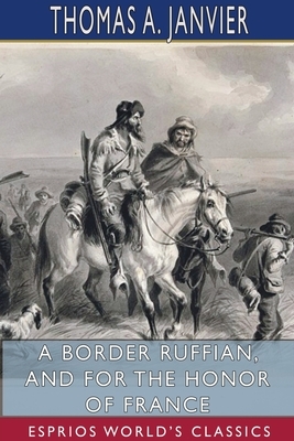 A Border Ruffian, and For the Honor of France (Esprios Classics) by Thomas A. Janvier