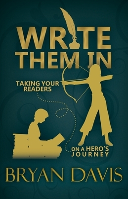 Write Them In: Taking Your Readers on a Hero's Journey by Bryan Davis