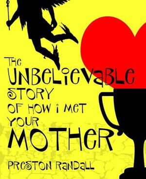 The Unbelievable Story of How I Met Your Mother by Preston Randall