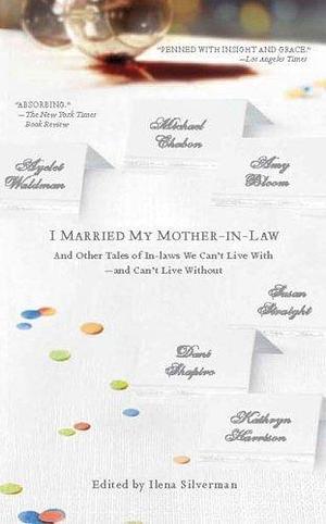 I Married My Mother-In-Law: And Other Tales of In-laws We can't Live With--and Can't Live Without by Ilena Silverman, Ilena Silverman