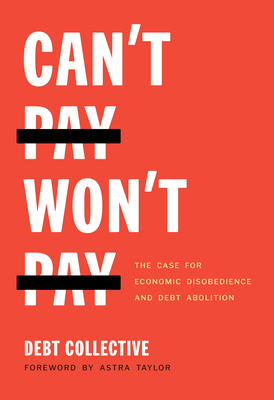 Can't Pay, Won't Pay: The Case for Economic Disobedience and Debt Abolition by Debt Collective