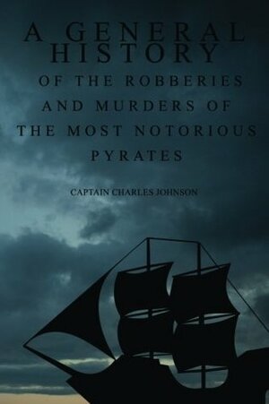 A General History of the Robberies and Murders of the most notorious Pyrates by Daniel Defoe, Charles Johnson