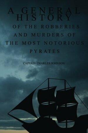 A General History of the Robberies and Murders of the most notorious Pyrates by Charles Johnson, Daniel Defoe