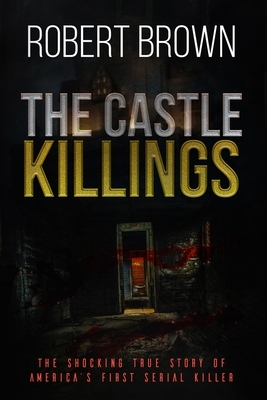 The Castle Killings: The Shocking True Story of America's First Serial Killer. by Robert Brown