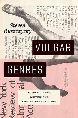 Vulgar Genres: Gay Pornographic Writing and Contemporary Fiction by Steven Ruszczycky