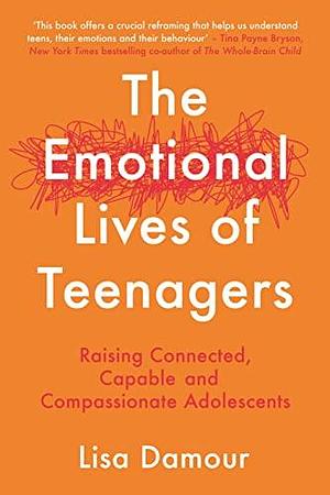 The Emotional Lives of Teenagers: Raising Connected, Capable and Compassionate Adolescents by Lisa Damour