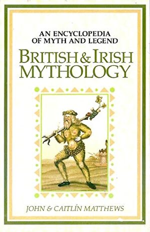British and Irish Mythology: An Encyclopedia of Myth and Legend by Chesca Potter, Caitlín Matthews, John Matthews