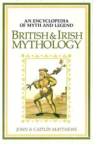 British and Irish Mythology: An Encyclopedia of Myth and Legend by Caitlín Matthews, Chesca Potter, John Matthews