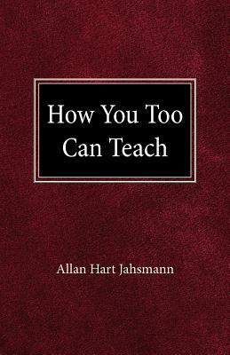 How You Too Can Teach by Allan Hart Jahsmann