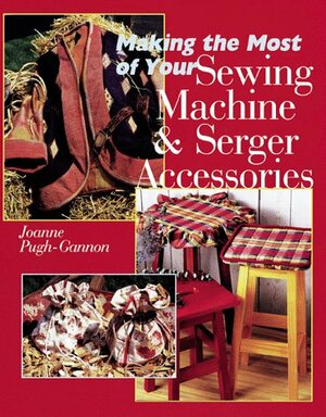 Making The Most Of Your Sewing MachineSerger Accessories by JoAnn Pugh-Gannon