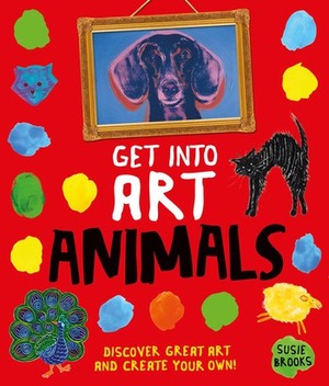 Get Into Art Animals: Enjoy Great Art--Then Create Your Own! by Susie Brooks