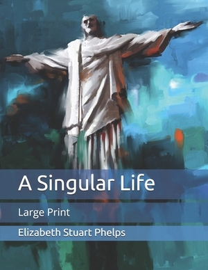 A Singular Life: Large Print by Elizabeth Stuart Phelps