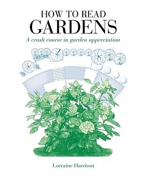 How to Read Gardens: A crash course in garden appreciation by Lorraine Harrison, Lorraine Harrison