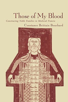 Those of My Blood: Creating Noble Families in Medieval Francia by Constance Brittain Bouchard