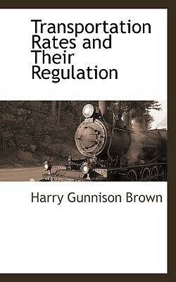 Transportation Rates and Their Regulation by Harry Gunnison Brown