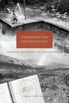 Unearthing the Polynesian Past: Explorations and Adventures of an Island Archaeologist by Patrick Vinton Kirch
