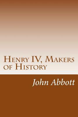 Henry IV, Makers of History by John S.C. Abbott