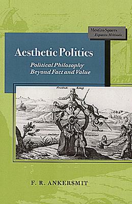 Aesthetic Politics: Political Philosophy Beyond Fact and Value by F.R. Ankersmit