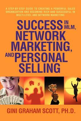 Success in MLM, Network Marketing, and Personal Selling: A Step-By-Step Guide to Creating a Powerful Sales Organization and Becoming Rich and Successf by Gini Graham Scott