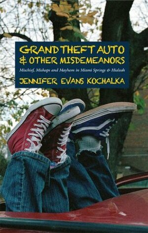 Grand Theft Auto and Other Misdemeanors: Mischief, Mishaps and Mayhem in Miami Springs and Hialeah by Jennifer Evans Kochalka, Jennifer Jones