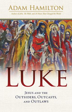 Luke: Jesus and the Outsiders, Outcasts, and Outlaws by Adam Hamilton