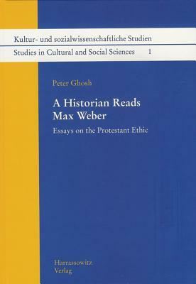 A Historian Reads Max Weber: Essays on the Protestant Ethic by Peter Ghosh