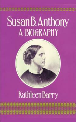 Susan B. Anthony: A Biography of a Singular Feminist by Kathleen Barry