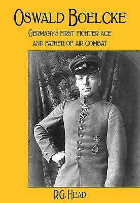 Oswald Boelcke: Germany's First Fighter Ace and Father of Air Combat by Rg Head