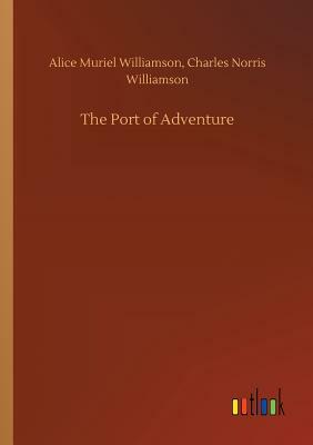 The Port of Adventure by Alice Muriel Williamson, Charles Norris Williamson