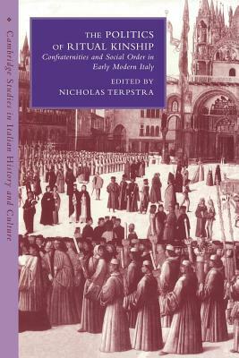 The Politics of Ritual Kinship: Confraternities and Social Order in Early Modern Italy by 