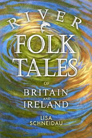 River Folk Tales of Britain and Ireland by Lisa Schneidau