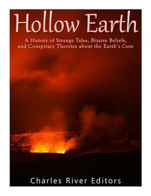 Hollow Earth: A History of Strange Tales, Bizarre Beliefs, and Conspiracy Theories about the Earth's Core by Charles River Editors