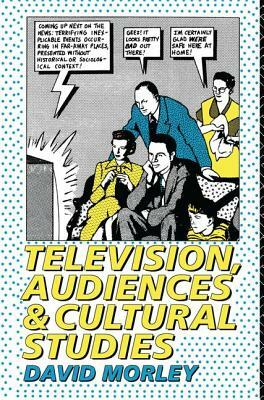 Television, Audiences and Cultural Studies by David Morley