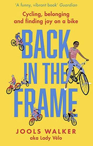 Back in the Frame: How to get back on your bike, whatever life throws at you by Jools Walker