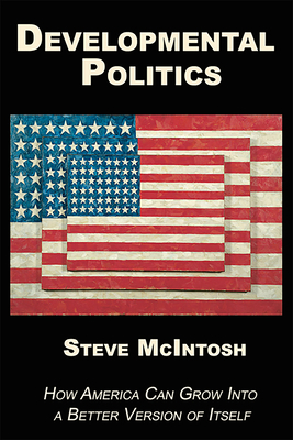 Developmental Politics: How America Can Grow Into a Better Version of Itself by Steve McIntosh