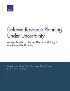Defense Resource Planning Under Uncertainty: An Application of Robust Decision Making to Munitions Mix Planning by Robert J. Lempert, Drake Warren, Ryan Henry