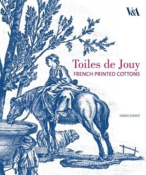 Toiles de Jouy: French Printed Cottons 1760-1830 by Sarah Grant