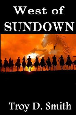 West of Sundown: Selected Western Stories by Troy D. Smith