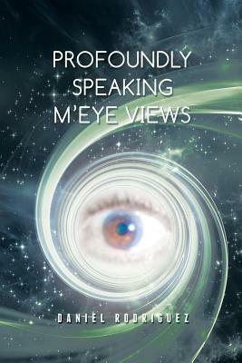 Profoundly Speaking m'Eye Views by Daniel Rodriguez