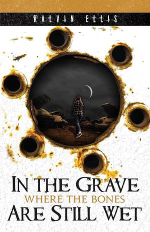 In The Grave Where The Bones Are Still Wet by Kalvin Ellis