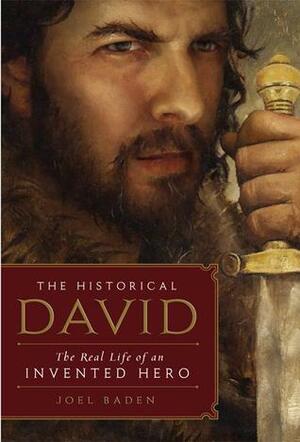 The Historical David: The Real Life of an Invented Hero by Joel S. Baden