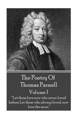 The Poetry of Thomas Parnell - Volume I: "Let those love now who never loved before; Let those who always loved, now love the more." by Thomas Parnell