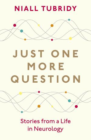 Just One More Question: Stories from a Life in Neurology by Niall Tubridy