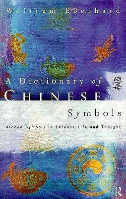 A dictionary of Chinese symbols: Hidden symbols in Chinese life and thought by Wolfram Eberhard, Wolfram Eberhard