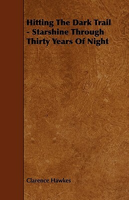 Hitting The Dark Trail - Starshine Through Thirty Years Of Night by Clarence Hawkes