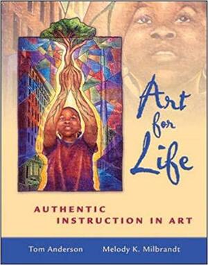 Art for Life: Authentic Instruction in Art Art for Life: Authentic Instruction in Art by Tom Anderson, Melody K. Milbrandt