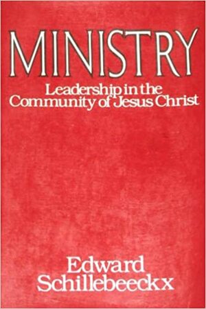 Ministry: Leadership in the Community of Jesus Christ by Edward Schillebeeckx