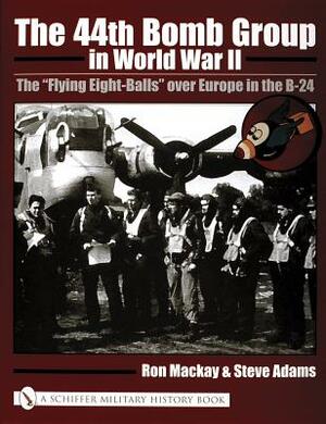 The 44th Bomb Group in World War II: The "flying Eight-Balls" Over Europe in the B-24 by Ron MacKay