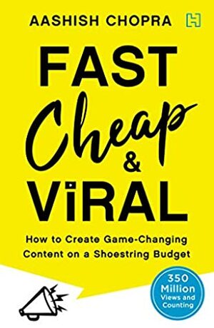 Fast, Cheap and Viral: How to Create Game-Changing Content on a Shoestring Budget by Aashish Chopra