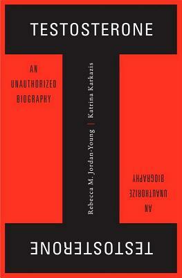 Testosterone: An Unauthorized Biography by Katrina Karkazis, Rebecca M. Jordan-Young